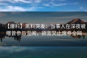 【爆料】黑料突发:当事人在深夜被曝曾参与丑闻,欲言又止席卷全网