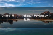 v6电影网:一个让你爱上观影的秘密基地