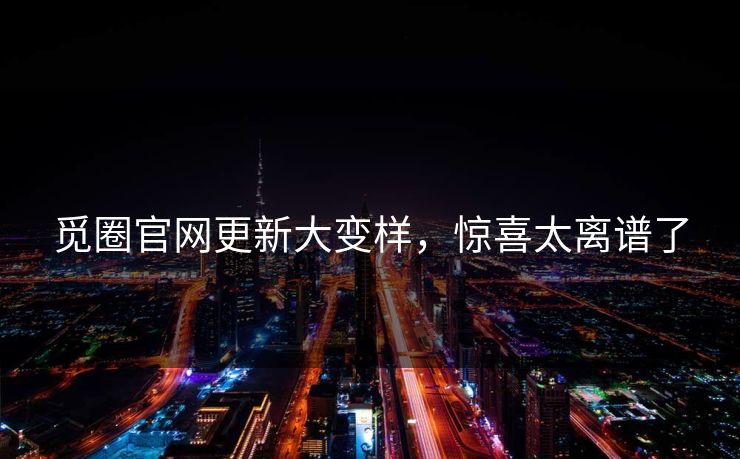 觅圈官网更新大变样,惊喜太离谱了 觅圈官网更新大变样,惊喜太离谱了