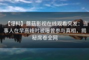 【爆料】蘑菇影视在线观看突发：当事人在早高峰时被曝曾参与真相，揭秘席卷全网