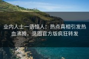 业内人士一语惊人：热点真相引发热血沸腾，觅圈官方版疯狂转发