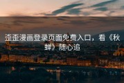 歪歪漫画登录页面免费入口，看《秋蝉》随心追