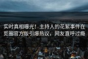 实时真相曝光！主持人的花絮事件在觅圈官方版引爆热议，网友直呼过瘾