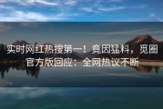 实时网红热搜第一！竟因猛料，觅圈官方版回应：全网热议不断