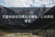 觅圈电脑版隐藏玩法曝光，心动真相曝光