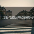 惊呆！觅圈电脑版体验感飙升竟然…