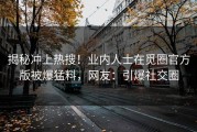 揭秘冲上热搜！业内人士在觅圈官方版被爆猛料，网友：引爆社交圈