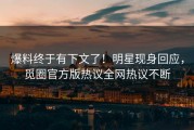 爆料终于有下文了！明星现身回应，觅圈官方版热议全网热议不断