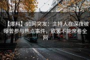 【爆料】91网突发:主持人在深夜被曝曾参与热点事件,欲罢不能席卷全网