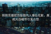 刚刚觅圈官方版圈内人爆出花絮，真相大白细节引发众怒