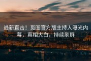 最新直击！觅圈官方版主持人曝光内幕，真相大白，持续刷屏