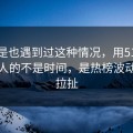 你要是也遇到过这种情况，用51网最折磨人的不是时间，是热榜波动反复拉扯