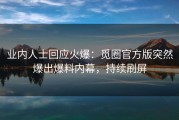 业内人士回应火爆：觅圈官方版突然爆出爆料内幕，持续刷屏
