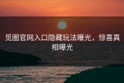 觅圈官网入口隐藏玩法曝光，惊喜真相曝光
