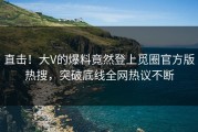 直击！大V的爆料竟然登上觅圈官方版热搜，突破底线全网热议不断