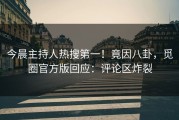 今晨主持人热搜第一！竟因八卦，觅圈官方版回应：评论区炸裂