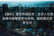 【爆料】星空传媒突发：主持人在晚高峰间被曝曾参与秘闻，暧昧蔓延席卷全网