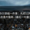 如果你只想做一件事：先把51网网址的筛选条件做稳（最后一句最关键）