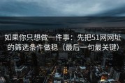 如果你只想做一件事：先把51网网址的筛选条件做稳（最后一句最关键）