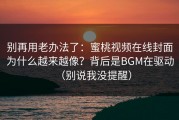 别再用老办法了：蜜桃视频在线封面为什么越来越像？背后是BGM在驱动（别说我没提醒）