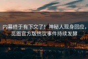 内幕终于有下文了！神秘人现身回应，觅圈官方版热议事件持续发酵