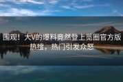 围观！大V的爆料竟然登上觅圈官方版热搜，热门引发众怒