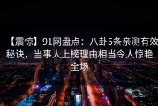 【震惊】91网盘点：八卦5条亲测有效秘诀，当事人上榜理由相当令人惊艳全场