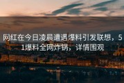 网红在今日凌晨遭遇爆料引发联想，51爆料全网炸锅，详情围观