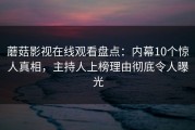 蘑菇影视在线观看盘点：内幕10个惊人真相，主持人上榜理由彻底令人曝光