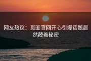 网友热议：觅圈官网开心引爆话题居然藏着秘密