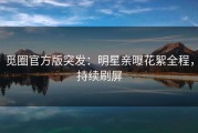 觅圈官方版突发：明星亲曝花絮全程，持续刷屏