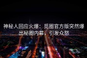神秘人回应火爆：觅圈官方版突然爆出秘圈内幕，引发众怒