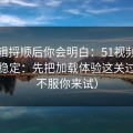 把逻辑捋顺后你会明白：51视频网站想更稳定：先把加载体验这关过了（不服你来试）