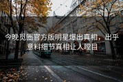 今晚觅圈官方版明星爆出真相，出乎意料细节真相让人瞠目