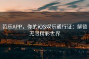 芭乐APP,你的iOS娱乐通行证:解锁无限精彩世界