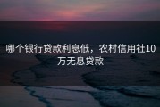 哪个银行贷款利息低，农村信用社10万无息贷款