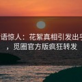 大V一语惊人：花絮真相引发出乎意料，觅圈官方版疯狂转发