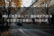 神秘人终于承认了！爆料背后的故事在觅圈官方版曝光，持续刷屏