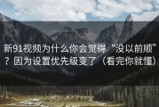 新91视频为什么你会觉得“没以前顺”？因为设置优先级变了（看完你就懂）