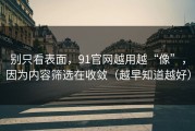 别只看表面，91官网越用越“像”，因为内容筛选在收敛（越早知道越好）