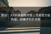 围观！大V的真相竟然登上觅圈官方版热搜，劲爆评论区炸裂