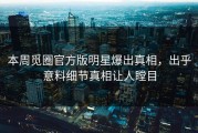 本周觅圈官方版明星爆出真相，出乎意料细节真相让人瞠目