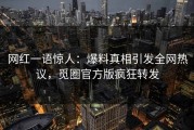 网红一语惊人：爆料真相引发全网热议，觅圈官方版疯狂转发