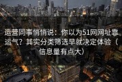 运营同事悄悄说：你以为51网网址靠运气？其实分类筛选早就决定体验（信息量有点大）