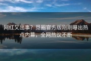网红又出事？觅圈官方版刚刚曝出热点内幕，全网热议不断