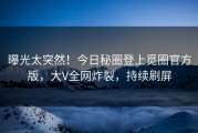 曝光太突然！今日秘圈登上觅圈官方版，大V全网炸裂，持续刷屏