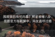 围观背后有何内幕？明星被曝八卦，觅圈官方版刷屏中，网友直呼过瘾