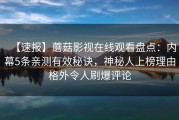 【速报】蘑菇影视在线观看盘点：内幕5条亲测有效秘诀，神秘人上榜理由格外令人刷爆评论