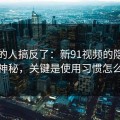 90%的人搞反了：新91视频的隐藏选项不神秘，关键是使用习惯怎么理解