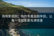 狗狗影视网:你的专属追剧伴侣,让每一次观影都充满惊喜